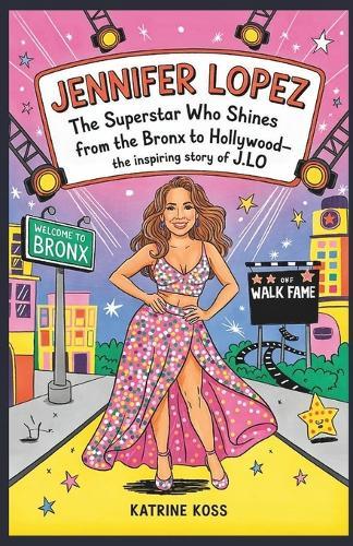 Jennifer Lopez: The Superstar Who Shines Bright: From the Bronx to Hollywood-The Inspiring Story of J.Lo