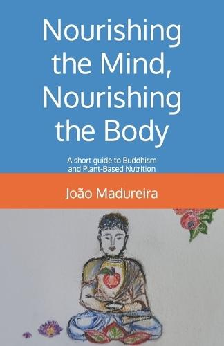 Nourishing the Mind, Nourishing the Body: A short guide to Buddhism and Plant-Based Nutrition