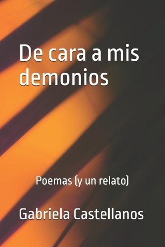De cara a mis demonios: Poemas (y un relato)