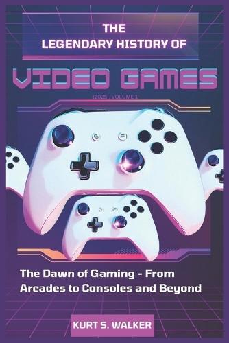 The Legendary History of Video Games (2025), Volume 1: The Dawn of Gaming - From Arcades to Consoles and Beyond