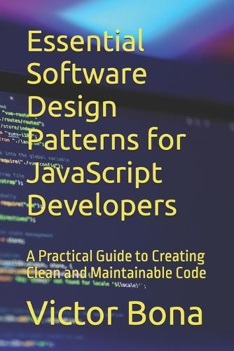 Essential Software Design Patterns for JavaScript Developers: A Practical Guide to Creating Clean and Maintainable Code