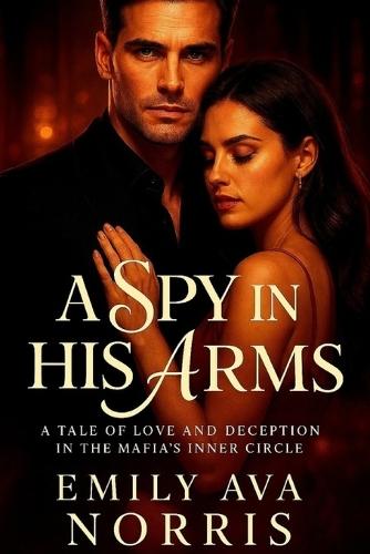 A Spy In His Arms: A Tale Of Love And Deception In The Mafia's Inner Circle