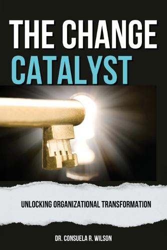 The Change Catalyst: Unlocking Organizational Transformation