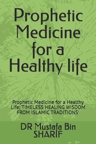 Prophetic Medicine for a Healthy life: Prophetic Medicine for a Healthy Life; TIMELESS HEALING WISDOM FROM ISLAMIC TRADITIONS'