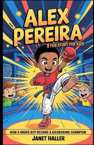 Alex Pereira: A FUN STORY FOR KIDS: How a Brave Boy Became a Kickboxing Champion