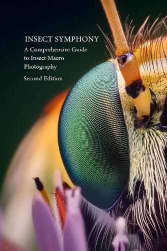 Insect Symphony - Comphrensive Guide to Insect Macro Photography: Second Edition