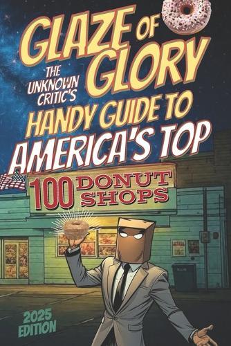 Glaze of Glory: The Unknown Critic's Handy Guide to America's Top 100 Donut Shops