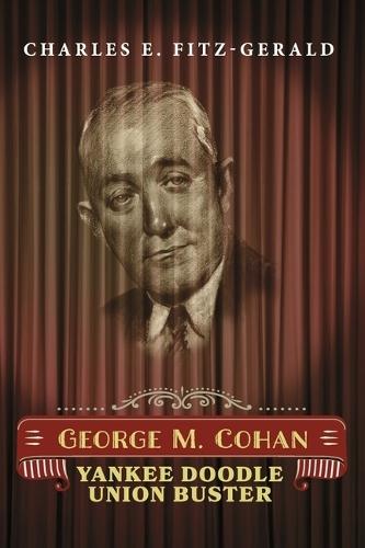 George M. Cohan: Yankee Doodle Union Buster
