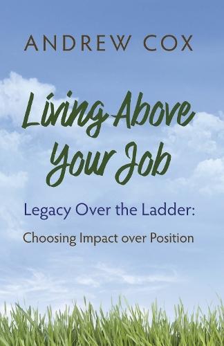 Living Above Your Job: Legacy Over the Ladder: Choosing Impact over Position
