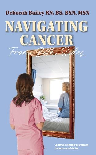 Navigating Cancer From Both Sides: A Nurse's Memoir as Patient, Advocate and Guide