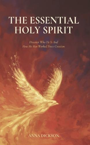 The Essential Holy Spirit: Discover Who He Is And How He Has Worked Since Creation