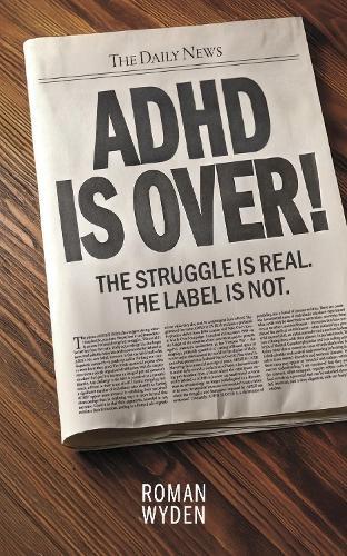 ADHD IS OVER!: The Struggle is real. The Label is not.
