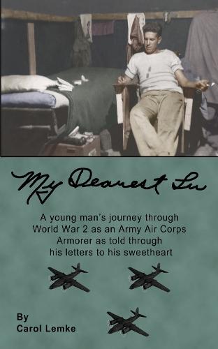 My Dearest Lu: A young man's journey through World War 2 as an Army Air Corps Armorer as told through his letters to his sweetheart