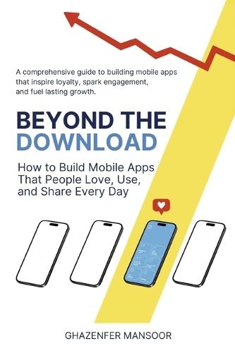 Beyond the Download: How to Build Mobile Apps That People Love, Use, and Share Every Day