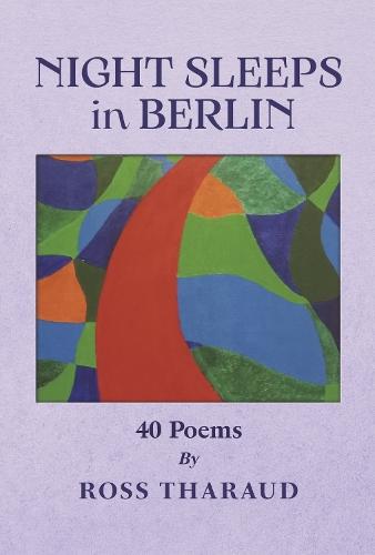 Night Sleeps in Berlin: 40 Poems by Ross Tharaud