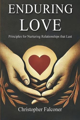 Enduring Love - Principles for Nurturing Relationships that Last.: A Christian Guide to Building Strong Marriages, Families and Friendships