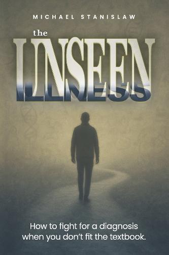 The Unseen Illness: How to fight for a diagnosis when you don't fit the textbook