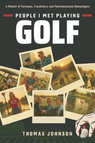 People I Met Playing Golf: A Memoir of Fairways, Fraudsters, and Pharmaceutical Shenanigans