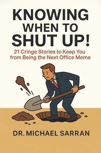Knowing When to Shut Up!: 21 Cringe Stories to Keep You from Becoming the Next Office Meme