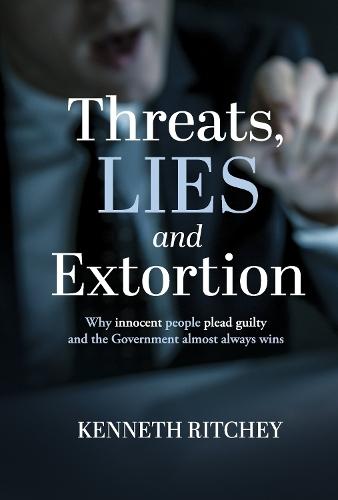 Threats, Lies and Extortion: Why innocent people plead guilty and the Government almost always wins