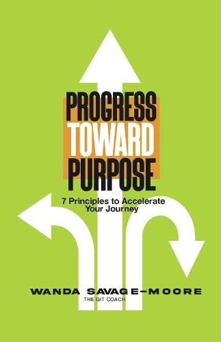 Progress Toward Purpose: 7 Principles to Accelerate Your Journey