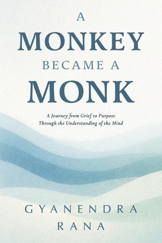 A Monkey Became a Monk: A Journey from Grief to Purpose Through the Understanding of the Mind