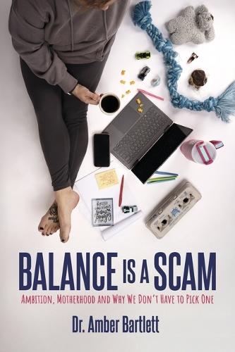 Balance is a Scam: Ambition, Motherhood and Why We Don't Have to Pick One