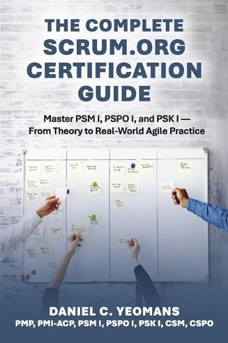 The Complete Scrum.org Certification Guide: Master PSM I, PSPO I, and PSK I - From Theory to Real-World Agile Practice