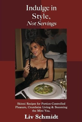 Indulge in Style, Not Servings: Skinni Recipes for Portion-Controlled Pleasure, Crumbsize Living & Becoming the Mini You.