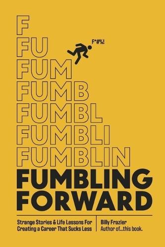 Fumbling Forward: Strange Stories & Life Lessons For Creating a Career That Sucks Less
