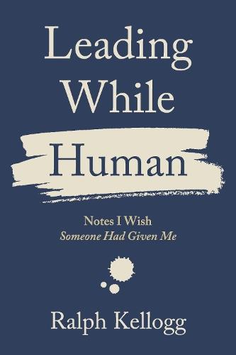 Leading While Human: Notes I Wish Someone Had Given Me