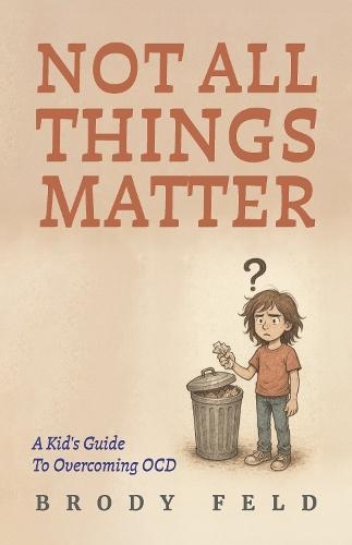 Not All Things Matter: A Kid's Guide To Overcoming OCD