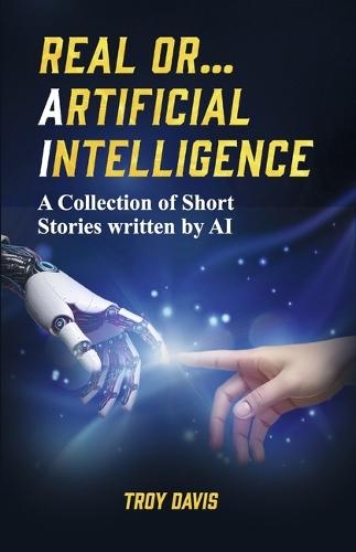 REAL OR... ARTIFICIAL INTELLIGENCE: A Collection of Short Stories written by AI
