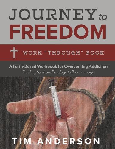 Journey to Freedom: Work ""Through"" Book: A Faith-Based Workbook for Overcoming Addiction