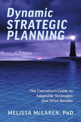 Dynamic Strategic Planning: The Executive's Guide to Adaptable Strategies that Drive Results