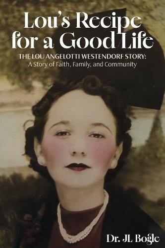 Lou's Recipe for a Good Life: The Lou Angelotti Westendorf Story: a Story of Faith, Family, and Community