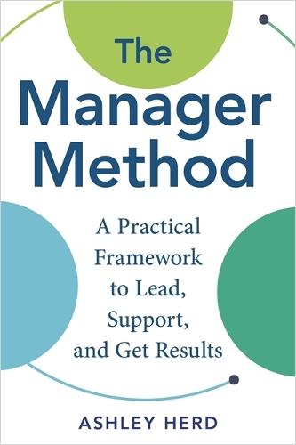 The Manager Method: A Practical Framework to Lead, Support, and Get Results