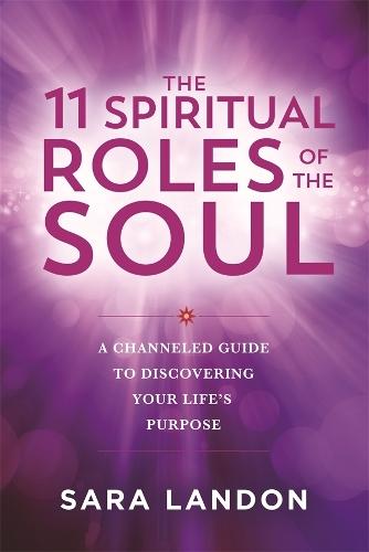 The 11 Spiritual Roles of the Soul: A Channeled Guide to Discovering Your Life's Purpose