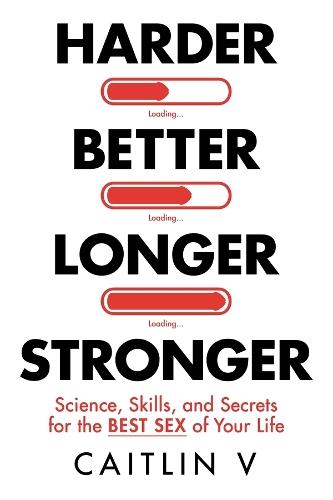 Harder, Better, Longer, Stronger: Science, Skills, and Secrets for the Best Sex of Your Life