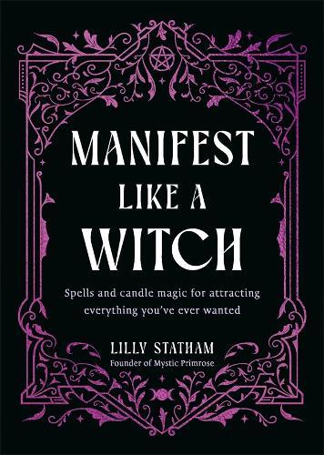 Manifest Like a Witch: Spells and Candle Magic for Attracting Everything You've Ever Wanted