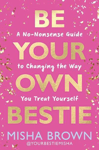 Be Your Own Bestie: A No-Nonsense Guide to Changing the Way You Treat Yourself