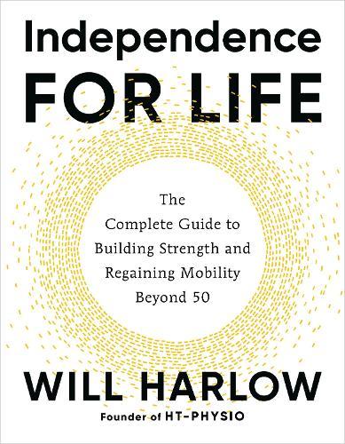 Independence for Life: The Complete Guide to Building Strength and Regaining Mobility Beyond 50