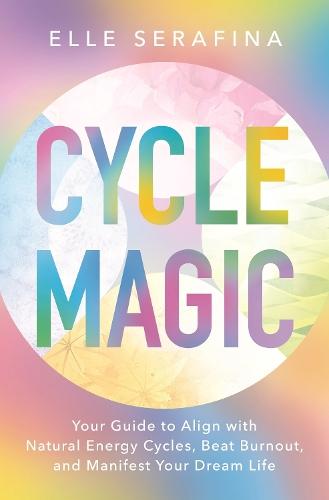 Cycle Magic: Your Guide to Align with Natural Energy Cycles, Beat Burnout, and Manifest Your Dream Life