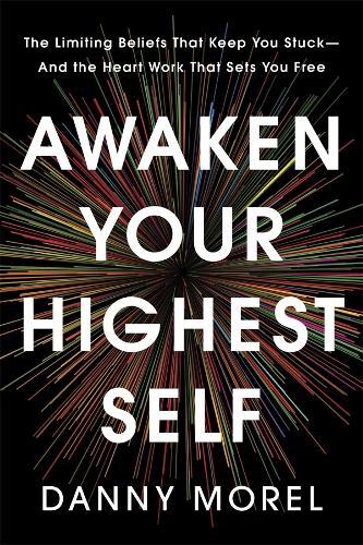 Awaken Your Highest Self: The Limiting Beliefs That Keep You Stuck - And the Heart Work That Sets You Free