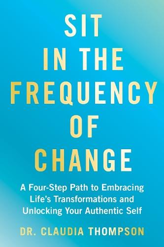 Sit in the Frequency of Change: A Four-Step Path to Embracing Life's Transformations and Unlocking Your Authentic Self