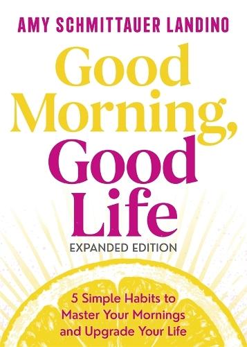 Good Morning, Good Life Expanded Edition: 5 Simple Habits to Master Your Mornings and Upgrade Your Life