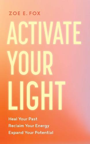 Activate Your Light: Heal Your Past, Reclaim Your Energy, Expand Your Potential