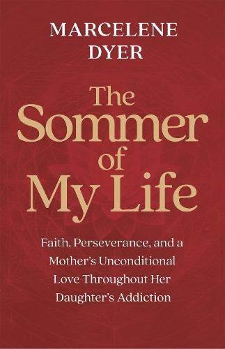 The Sommer of My Life: Faith, Perseverance, and a Mother's Unconditional Love throughout Her Daughter's Addiction