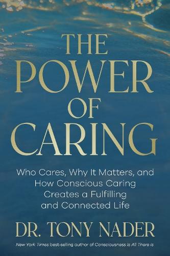 The Power of Caring: Who Cares, Why It Matters, and How Conscious Caring Creates a Fulfilling and Connected Life
