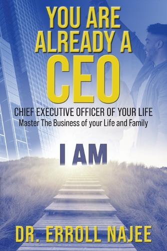You Are Already a CEO - Chief Executive Officer of Your Life: Master The Business of your Life and Family